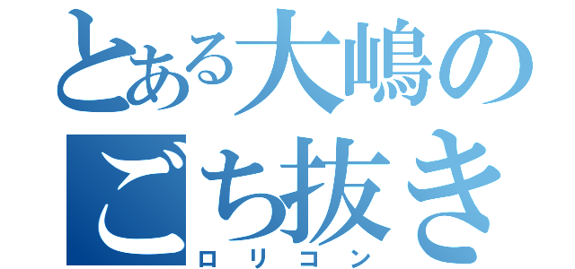 とある大嶋のごち抜き（ロリコン）