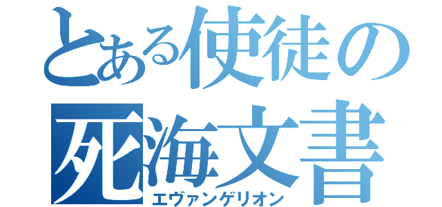 とある使徒の死海文書（エヴァンゲリオン）