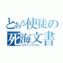 とある使徒の死海文書（エヴァンゲリオン）