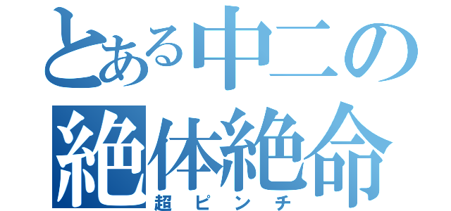 とある中二の絶体絶命（超ピンチ）