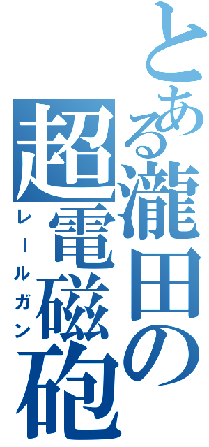 とある瀧田の超電磁砲Ⅱ（レールガン）