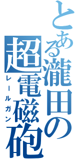 とある瀧田の超電磁砲Ⅱ（レールガン）