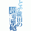 とある瀧田の超電磁砲Ⅱ（レールガン）