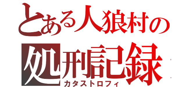 とある人狼村の処刑記録（カタストロフィ）