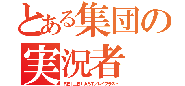 とある集団の実況者（ＲＥＩ＿ＢＬＡＳＴ／レイブラスト）