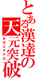 とある漢達の天元突破（あばよダチ公）