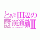 とある田辺の痴漢通勤Ⅱ（ＪＫしか狙わない。）