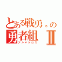 とある戦勇。の勇者組Ⅱ（アルバトロス）