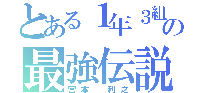 とある１年３組の最強伝説（宮本 利之）