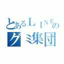 とあるＬＩＮＥのグミ集団（）