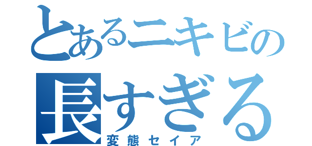 とあるニキビの長すぎるアゴ（変態セイア）