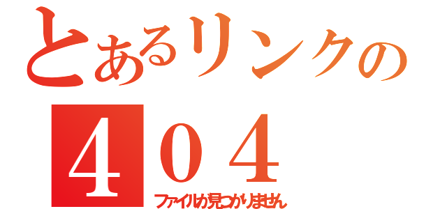 とあるリンクの４０４（ファイルが見つかりません）