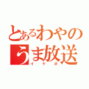 とあるわやのうま放送（イケボ）