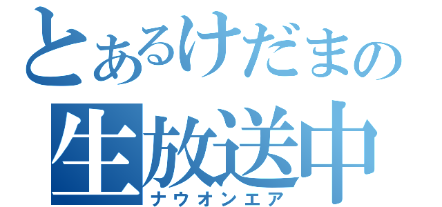 とあるけだまの生放送中（ナウオンエア）