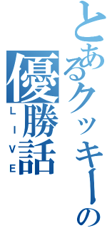 とあるクッキーの優勝話（ＬＩＶＥ）