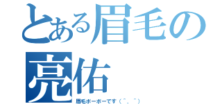 とある眉毛の亮佑（眉毛ボーボーです（＾．＾））