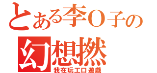 とある李Ｏ子の幻想撚（我在玩工口遊戲）