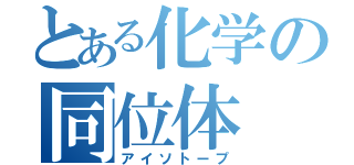 とある化学の同位体（アイソトープ）