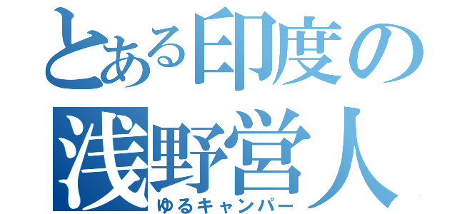 とある印度の浅野営人（ゆるキャンパー）