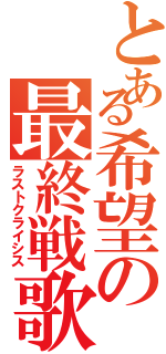 とある希望の最終戦歌（ラストクライシス）