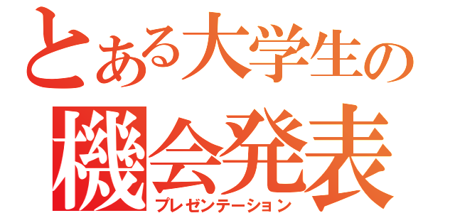 とある大学生の機会発表（プレゼンテーション）