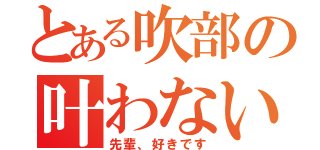 とある吹部の叶わない恋（先輩、好きです）