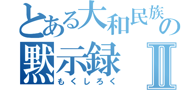 とある大和民族の黙示録Ⅱ（もくしろく）