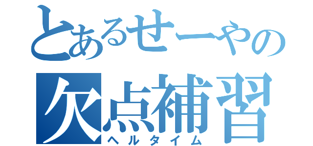 とあるせーやの欠点補習（ヘルタイム）