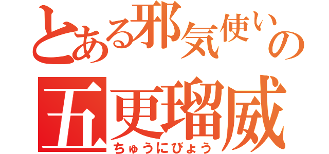 とある邪気使いの五更瑠威（ちゅうにびょう）