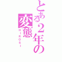 とある２年の変態（ＨＩＲＯＳＩ）