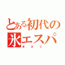 とある初代の氷エスパー（ま　さ　こ）