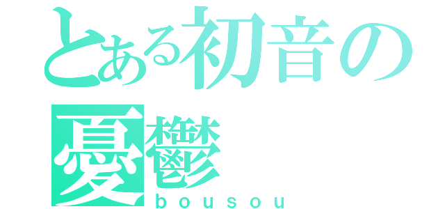 とある初音の憂鬱（ｂｏｕｓｏｕ）