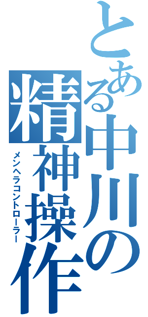 とある中川の精神操作（メンヘラコントローラー）