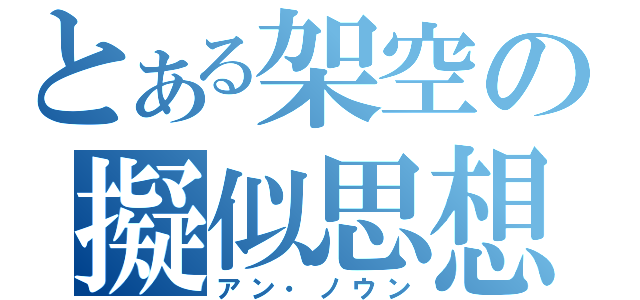 とある架空の擬似思想 （アン・ノウン）