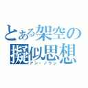 とある架空の擬似思想 （アン・ノウン）