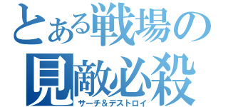 とある戦場の見敵必殺（サーチ＆デストロイ）