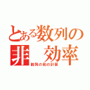 とある数列の非 効率（数列の和の計算）