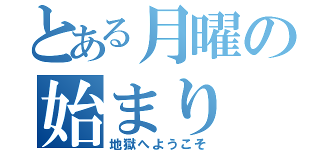 とある月曜の始まり（地獄へようこそ）