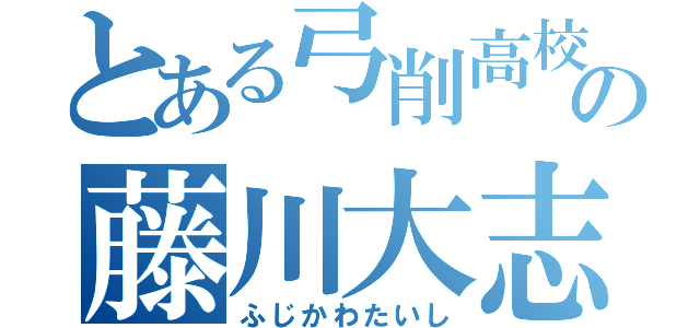 とある弓削高校の藤川大志（ふじかわたいし）