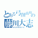 とある弓削高校の藤川大志（ふじかわたいし）