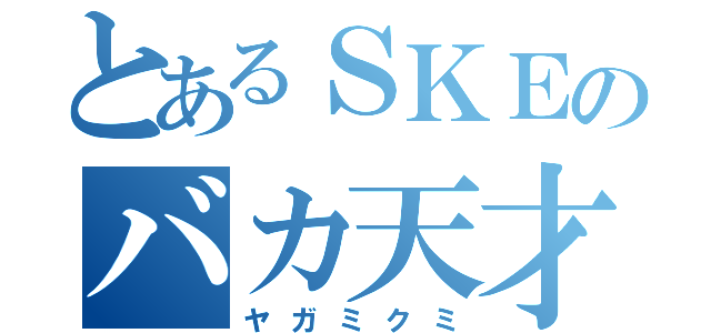 とあるＳＫＥのバカ天才（ヤガミクミ）