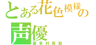 とある花色模様の声優（喜多村英梨）