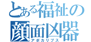 とある福祉の顔面凶器（アポカリプス）