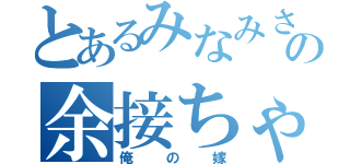 とあるみなみさんちの余接ちゃん（俺の嫁）