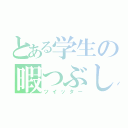 とある学生の暇つぶし（ツイッター）