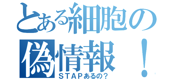 とある細胞の偽情報！？（ＳＴＡＰあるの？）