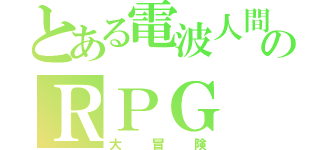 とある電波人間のＲＰＧ（大冒険）