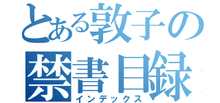 とある敦子の禁書目録（インデックス）