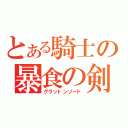 とある騎士の暴食の剣（グラットンソード）