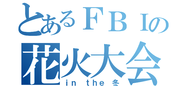 とあるＦＢＩの花火大会（ｉｎ ｔｈｅ 冬）